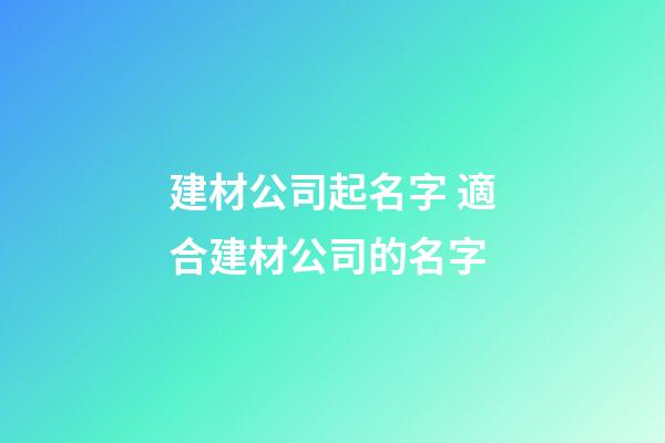 建材公司起名字 適合建材公司的名字-第1張-公司起名-玄機(jī)派
